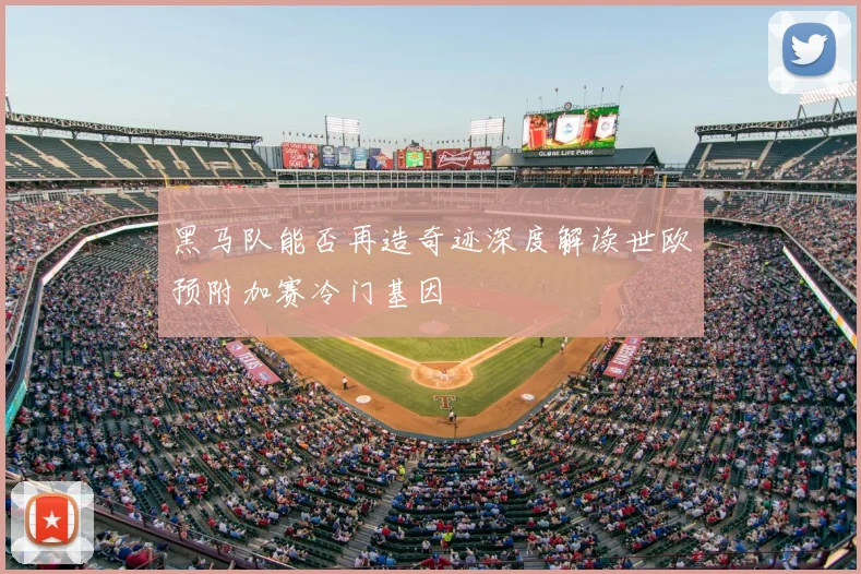 黑马队能否再造奇迹深度解读世欧预附加赛冷门基因