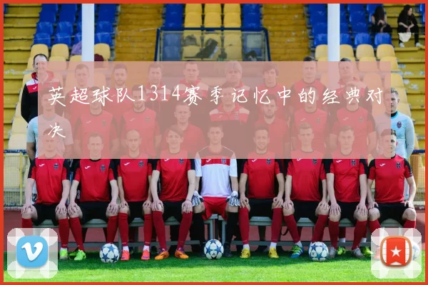 英超球队1314赛季记忆中的经典对决