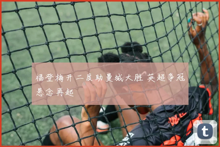 福登梅开二度助曼城大胜 英超争冠悬念再起