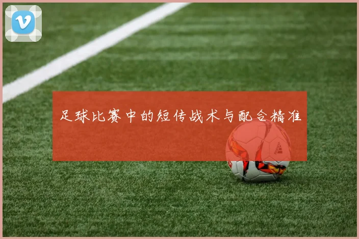足球比赛中的短传战术与配合精准