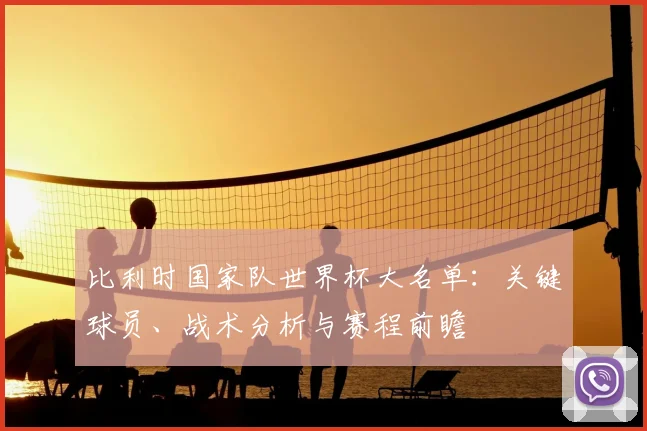 比利时国家队世界杯大名单：关键球员、战术分析与赛程前瞻